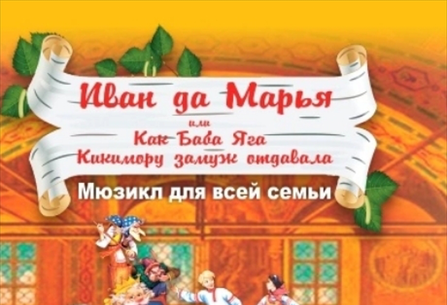 "ИВАН да МАРЬЯ или КАК БАБА ЯГА КИКИМОРУ ЗАМУЖ ОТДАВАЛА" Мюзикл для всей семьи